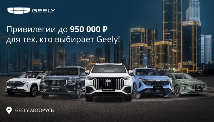 Привилегии до 950 000 рублей на весь модельный ряд для тех, кто выбирает GEELY в АВТОРУСЬ