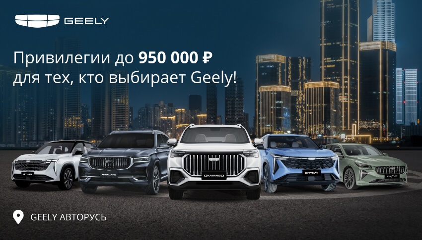 Привилегии до 950 000 рублей на весь модельный ряд для тех, кто выбирает GEELY в АВТОРУСЬ