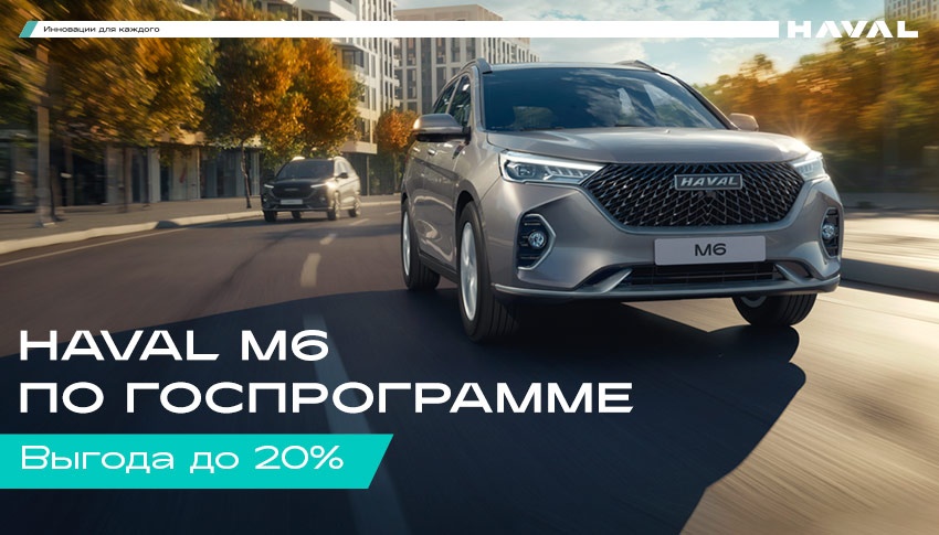 M6 с выгодой 20% по Госпрограмме в HAVAL АВТОРУСЬ