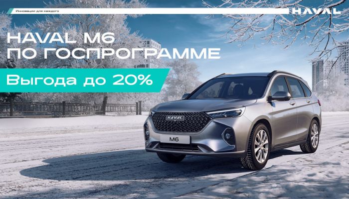 M6 с выгодой 20% по Госпрограмме в HAVAL АВТОРУСЬ