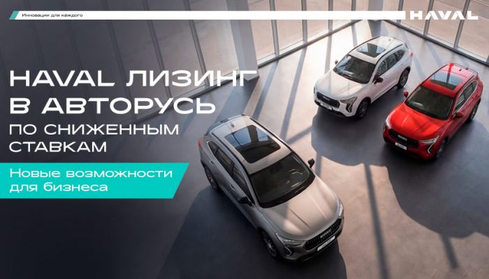 HAVAL ЛИЗИНГ в АВТОРУСЬ: Ваш бизнес в движении с максимальной выгодой!