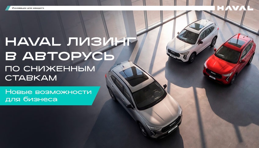 HAVAL ЛИЗИНГ в АВТОРУСЬ: Ваш бизнес в движении с максимальной выгодой!