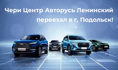 Чери Центр Авторусь Ленинский переехал в г. Подольск!
